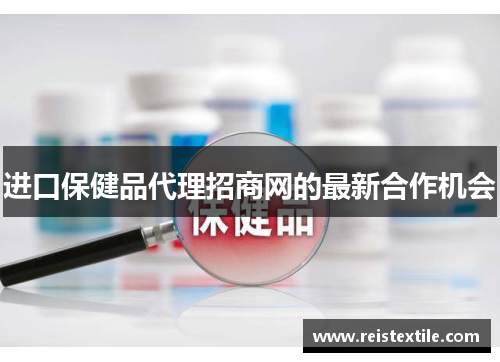 进口保健品代理招商网的最新合作机会