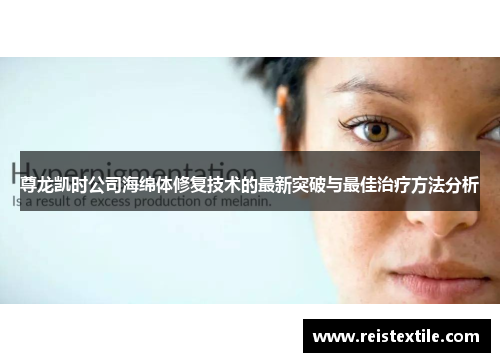 尊龙凯时公司海绵体修复技术的最新突破与最佳治疗方法分析